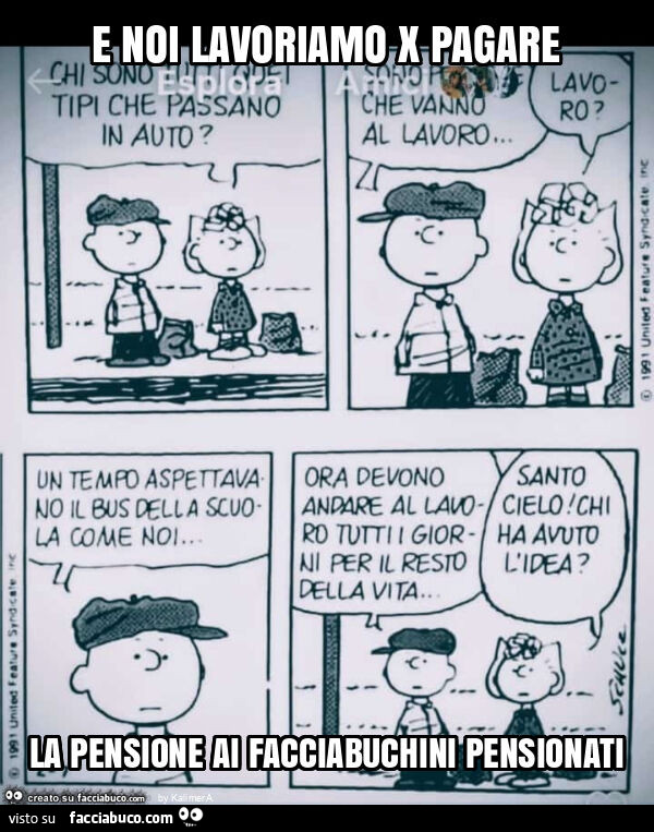 E noi lavoriamo x pagare la pensione ai facciabuchini pensionati