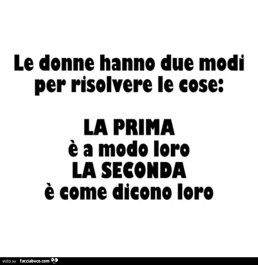 Le donne hanno due modi per risolvere le cose: la prima รจ a modo loro la seconda รจ come dicono loro