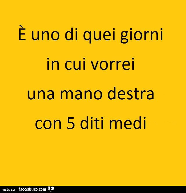 ร uno di quei giorni in cui vorrei una mano destra con 5 diti medi