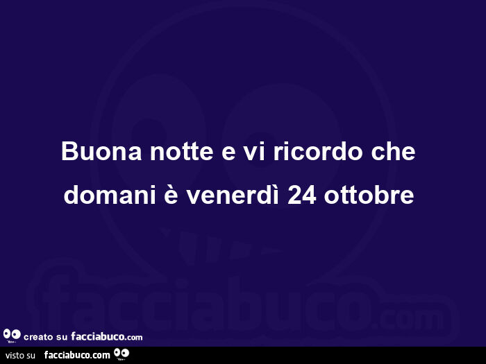 Buona notte e vi ricordo che domani è venerdì 24 ottobre