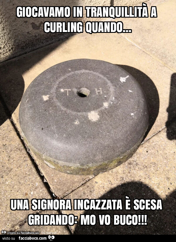 Giocavamo in tranquillità a curling quando&hellip; una signora incazzata è scesa gridando: mo vo buco
