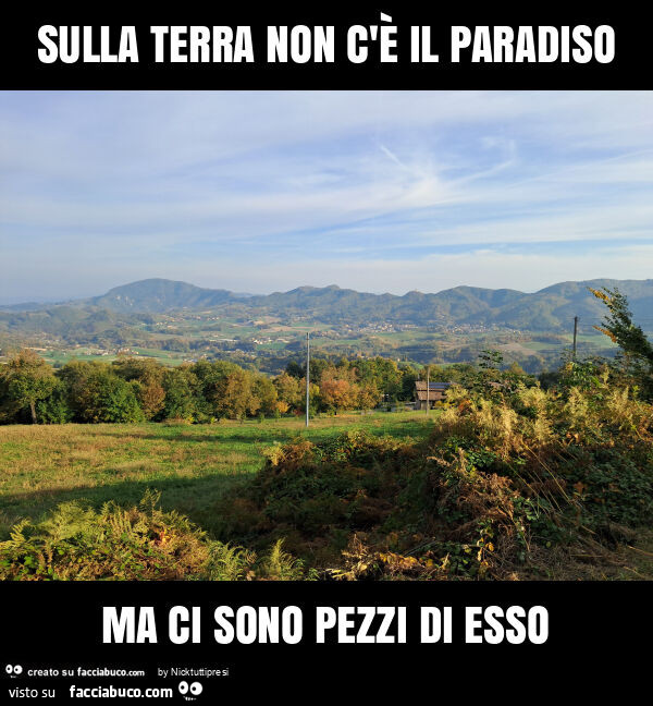 Sulla terra non c'è il paradiso ma ci sono pezzi di esso