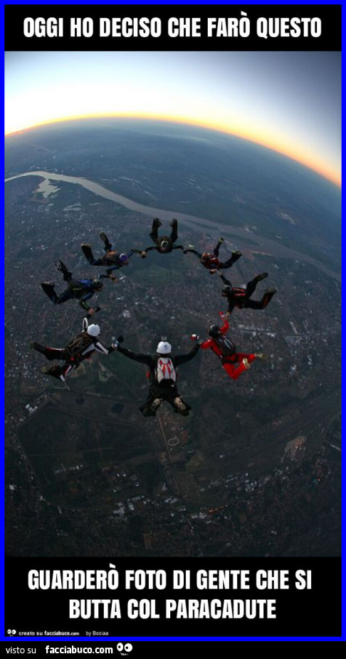Oggi ho deciso che farò questo guarderò foto di gente che si butta col paracadute