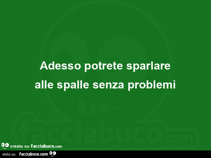 Adesso potrete sparlare alle spalle senza problemi