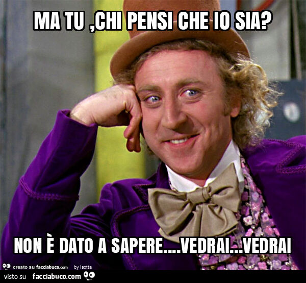 Ma tu, chi pensi che io sia? Non è dato a sapere&hellip; vedrai&hellip; vedrai