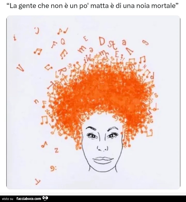 La gente che non è un po' matta è di una noia mortale