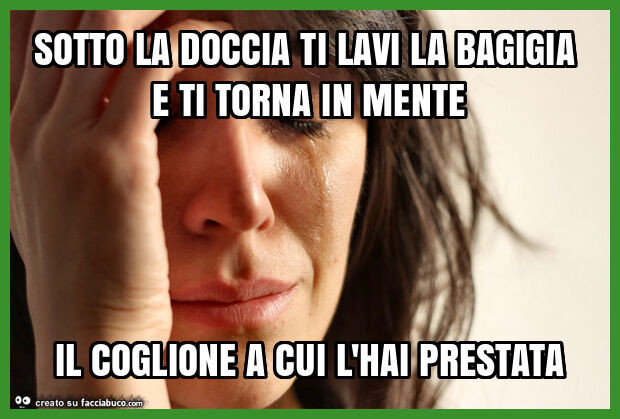 Sotto la doccia ti lavi la bagigia e ti torna in mente il coglione a cui l'hai prestata