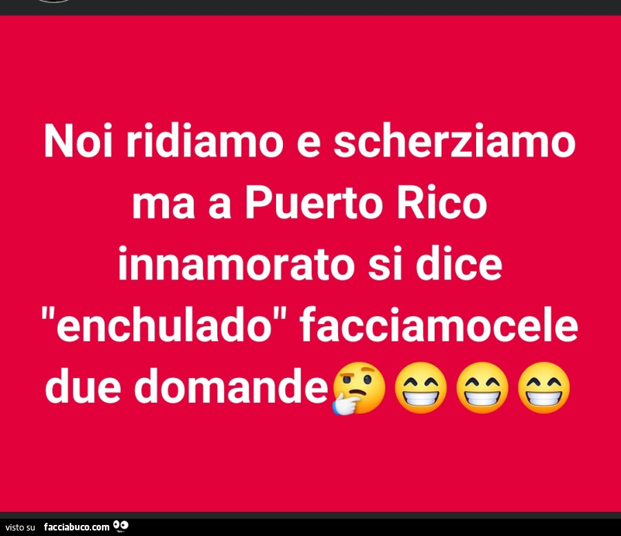 Noi ridiamo e scherziamo ma a puerto rico innamorato si dice enchulado facciamocele due domande