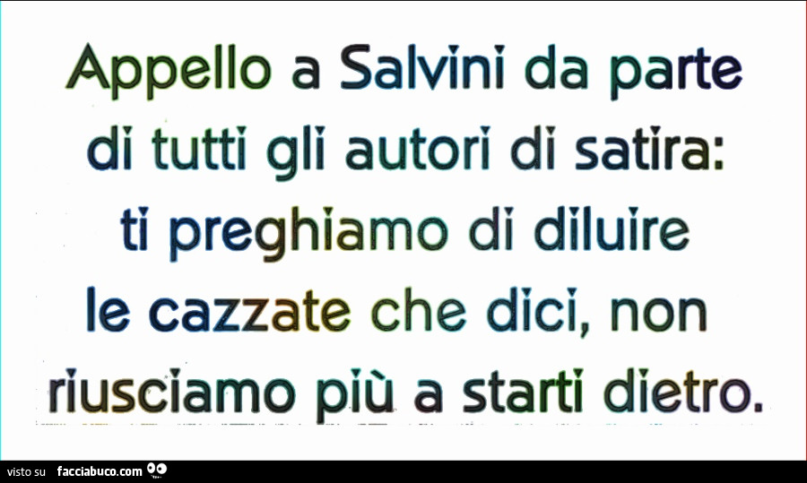 Appello a salvini da parte di tutti gli autori di satira: ti preghiamo di diluire le cazzate che dici, non riusciamo più a starti dietro
