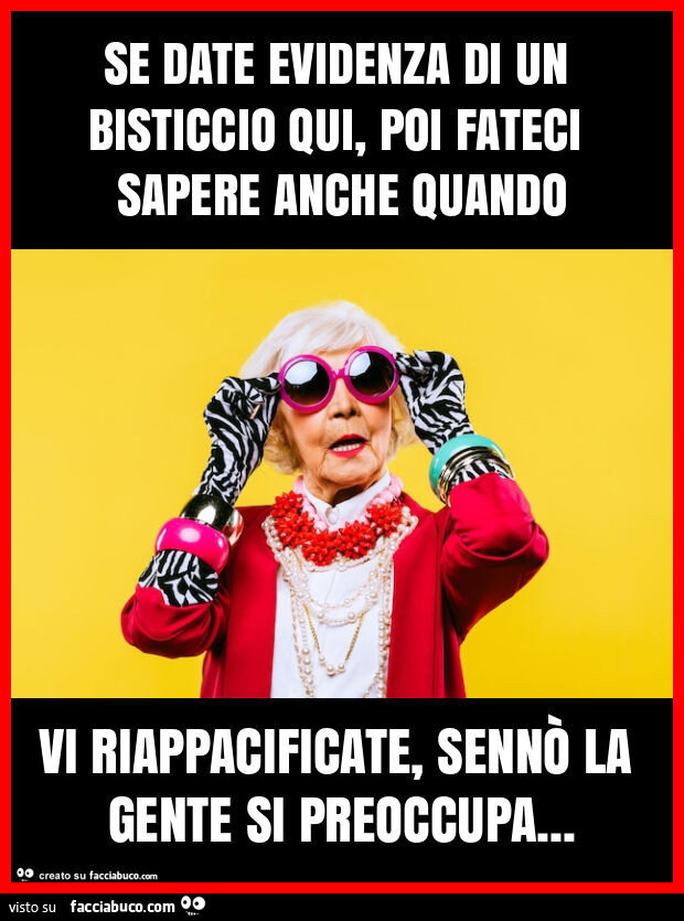 Se date evidenza di un bisticcio qui, poi fateci sapere anche quando vi riappacificate, sennรฒ la gente si preoccupa