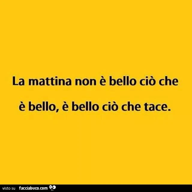 La mattina non è bello ciò che è bello è bello ciò che tace