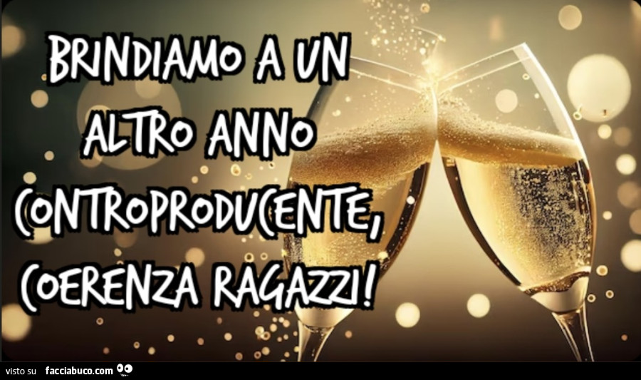 Brindiamo a un altro anno controproducente, coerenza ragazzi