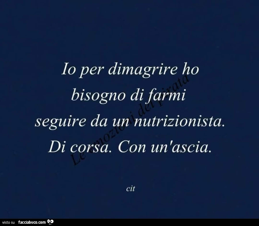 Io per dimagrire ho bisogno di farmi seguire da un nutrizionista. Di corsa. Con un'ascia