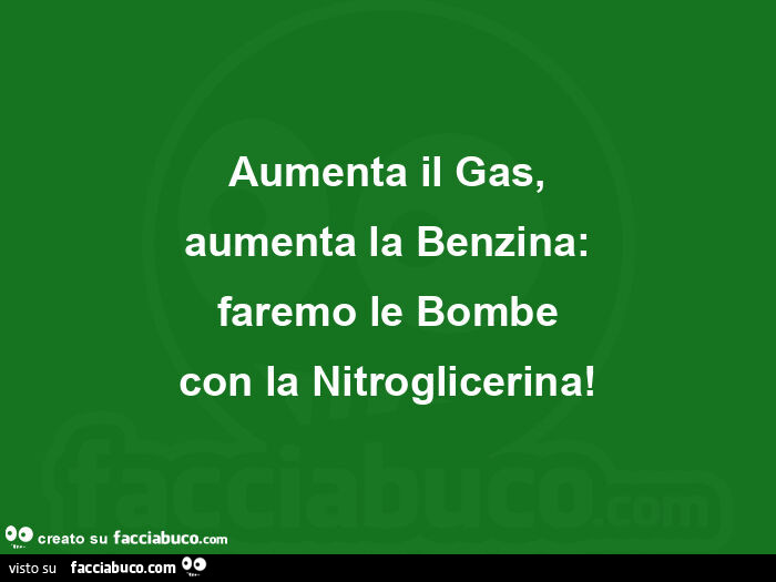 Aumenta il gas, aumenta la benzina: faremo le bombe con la nitroglicerina