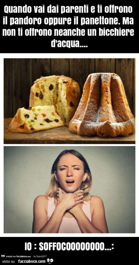 Quando vai dai parenti e ti offrono il pandoro oppure il panettone. Ma non ti offrono neanche un bicchiere d'acqua… io: soffocoooooooo
