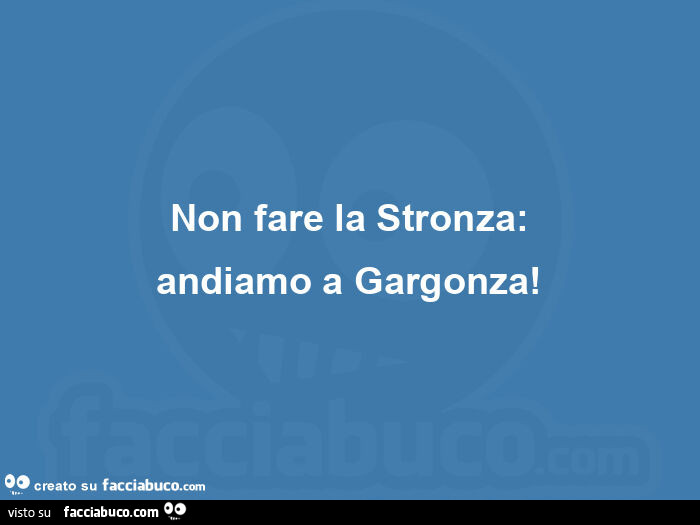 Non fare la stronza: andiamo a gargonza