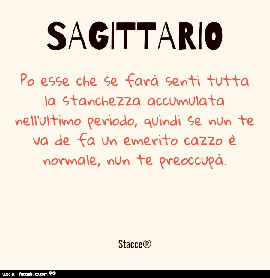 Sagittario po esse che se farร sentรฌ tutta la stanchezza accumulata nell'ultimo periodo, quindi se nun te va de fa un emerito cazzo รจ normale
