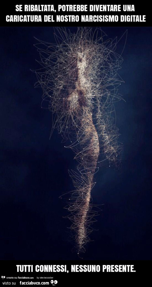 Se ribaltata, potrebbe diventare una caricatura del nostro narcisismo digitale tutti connessi, nessuno presente