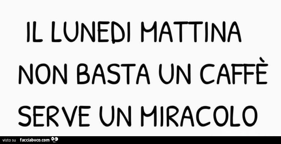 Il Lunedi mattina non basta un caffè serve un miracolo