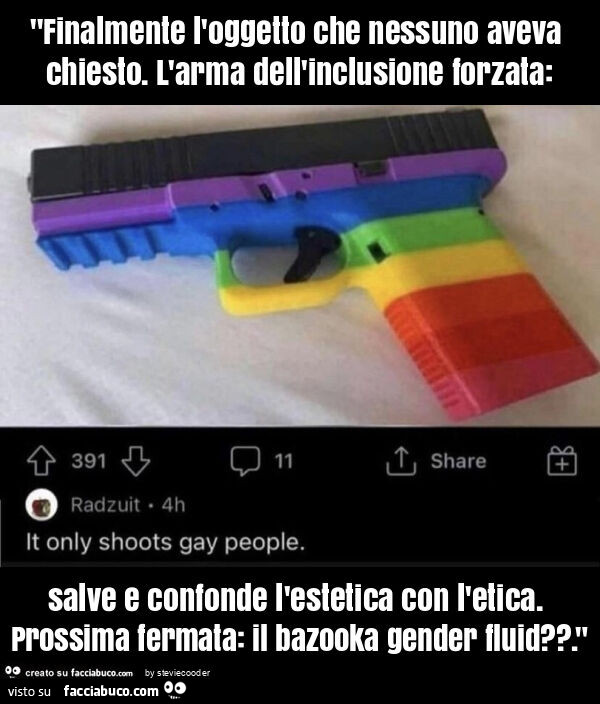 "finalmente l'oggetto che nessuno aveva chiesto. L'arma dell'inclusione forzata: salve e confonde l'estetica con l'etica. Prossima fermata: il bazooka gender fluid? . "