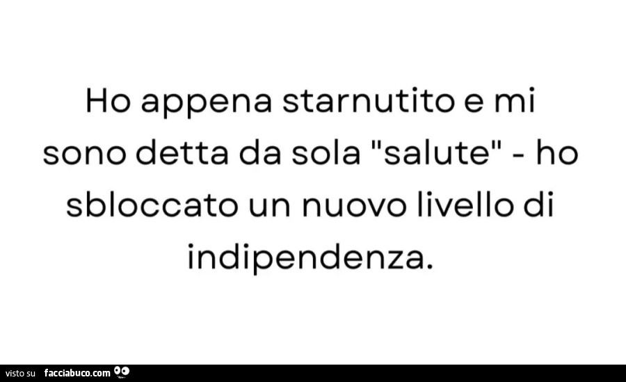 Ho appena starnutito e mi sono detta da sola salute ho sbloccato un nuovo livello di indipendenza