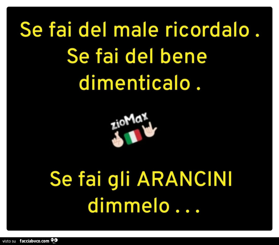Se fai del male ricordalo. Se fai del bene dimenticalo. Se fai gli arancini dimmelo