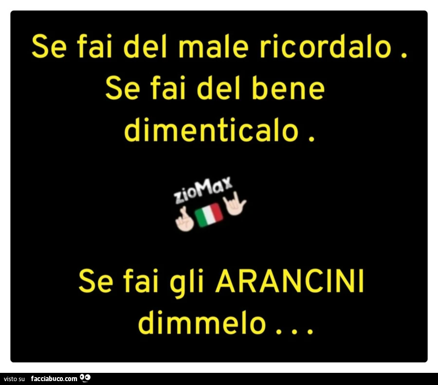 Se fai del male ricordalo. Se fai del bene dimenticalo. Se fai gli arancini dimmelo