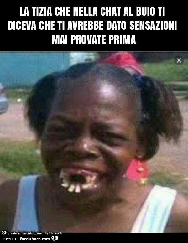La tizia che nella chat al buio ti diceva che ti avrebbe dato sensazioni mai provate prima