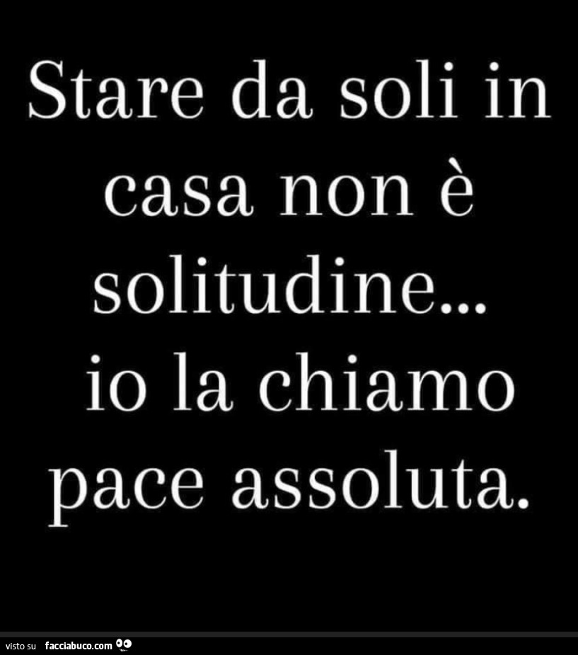 Stare da soli in casa non è solitudine… io la chiamo pace assoluta