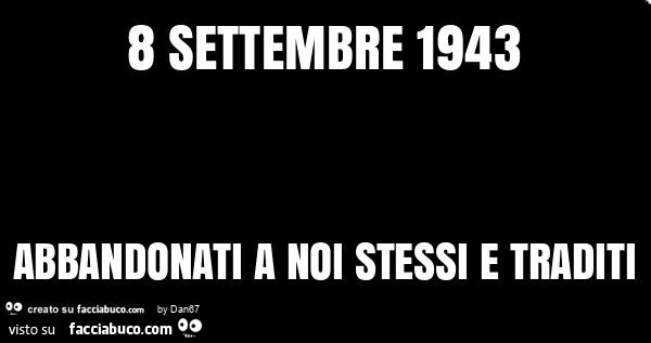 8 settembre 1943 abbandonati a noi stessi e traditi