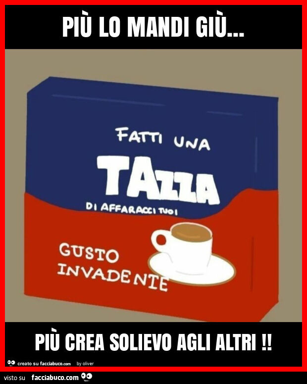 PiÙ lo mandi giù&hellip; più crea solievo agli altri