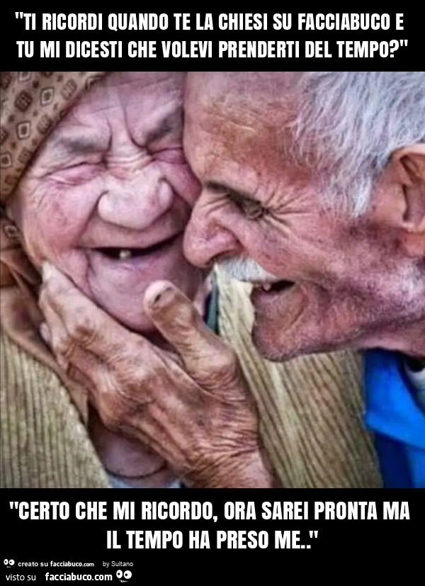 "ti ricordi quando te la chiesi su facciabuco e tu mi dicesti che volevi prenderti del tempo? " "Certo che mi ricordo, ora sarei pronta ma il tempo ha preso me. "