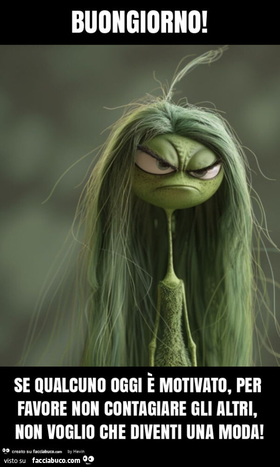 Buongiorno! Se qualcuno oggi è motivato, per favore non contagiare gli altri, non voglio che diventi una moda