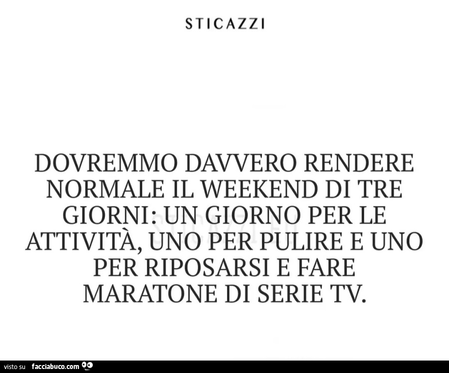 DOVREMMO DAVVERO RENDERE NORMALE IL WEEKEND DI TRE GIORNI: UN GIORNO PER LE ATTIVITÀ, UNO PER PULIRE E UNO, PER RIPOSARSI E FARE MARATONE DI SERIE TV