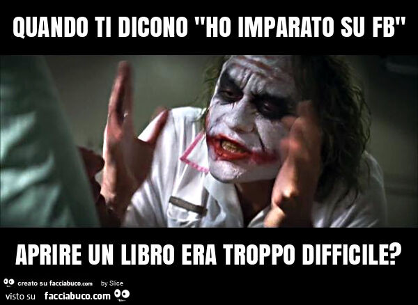 Quando ti dicono "ho imparato su fb" aprire un libro era troppo difficile?