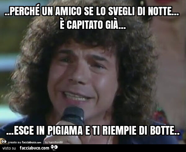 Perché un amico se lo svegli di notte… È capitato già… esce in pigiama e ti riempie di botte