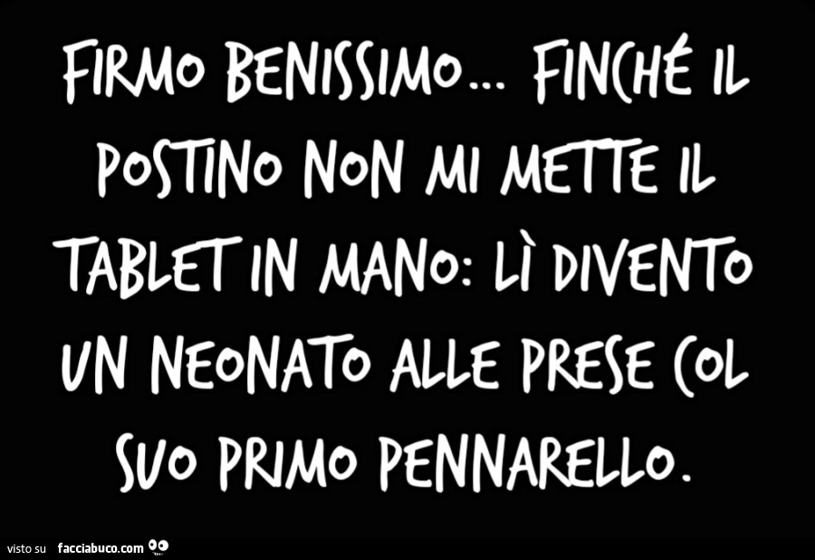 Firmo benissimo&hellip; finché il postino non mi mette il tablet in mano: lì divento un neonato alle prese col suo primo pennarello
