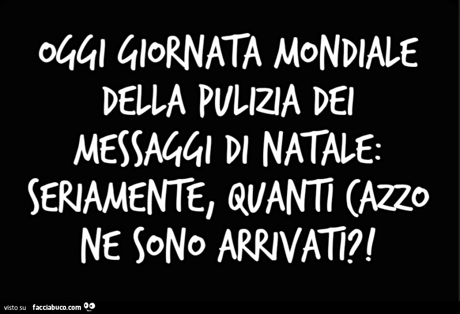 Oggi giornata mondiale della pulizia dei messaggi di Natale: seriamente, quanti cazzo ne sono arrivati?