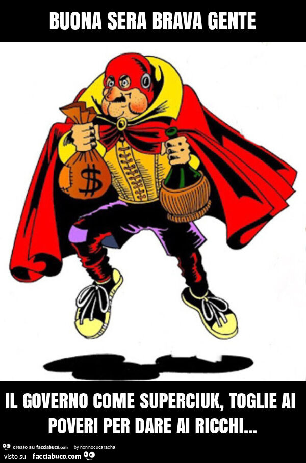 Buona sera brava gente il governo come superciuk, toglie ai poveri per dare ai ricchi