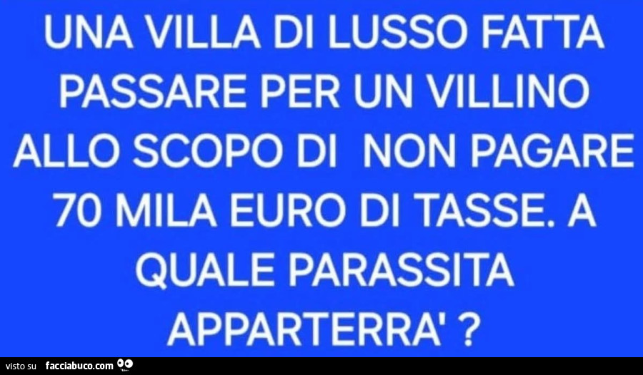Una villa di lusso fatta passare per un villino allo scopo di non pagare 70 mila euro di tasse. A quale parassita apparterrà?