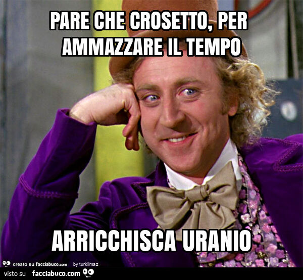 Pare che crosetto, per ammazzare il tempo arricchisca uranio