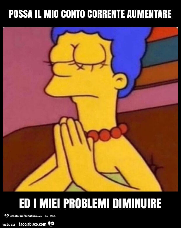 Possa il mio conto corrente aumentare ed i miei problemi diminuire