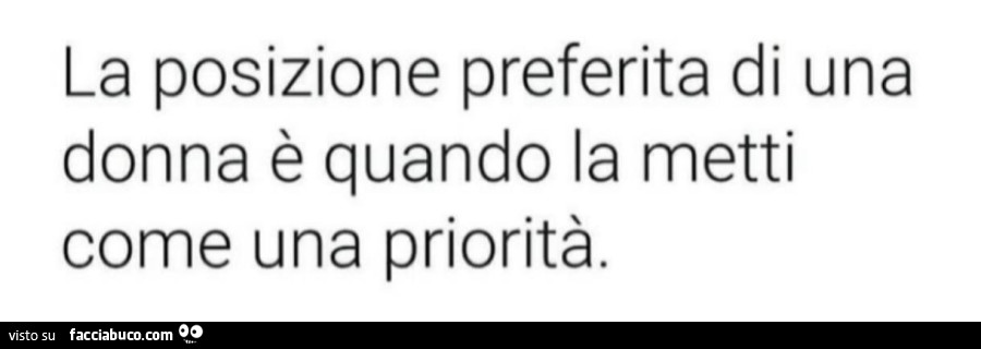 La posizione preferita di una donna è quando la metti come una priorità