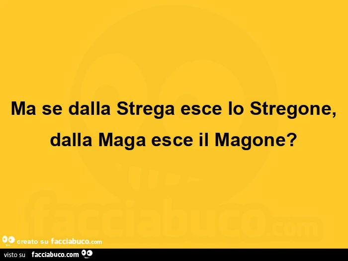 Ma se dalla strega esce lo stregone, dalla maga esce il magone?