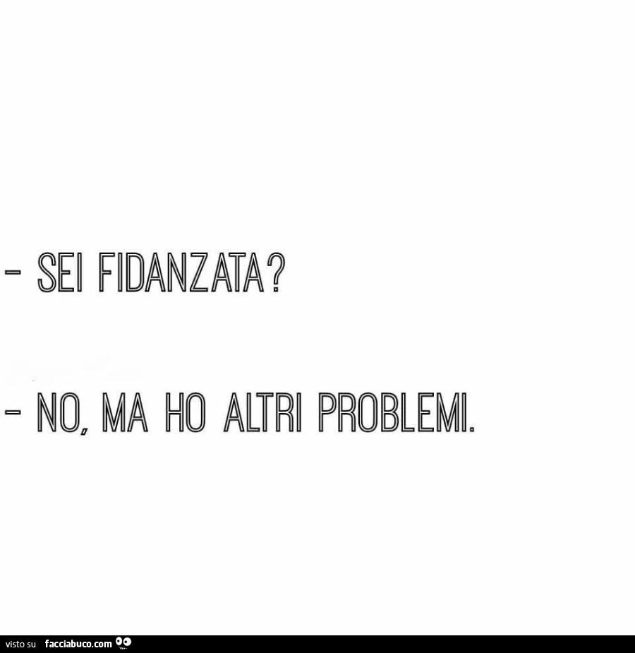 Sei fidanzata? No, ma ho altri problemi