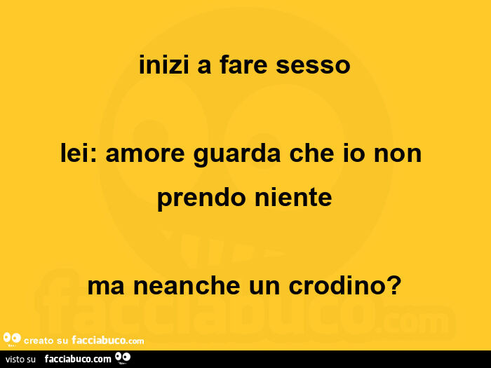 Inizi a fare sesso lei: amore guarda che io non prendo niente ma neanche un crodino?