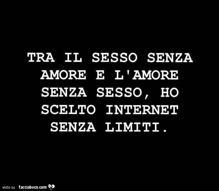 Tra il sesso senza amore e l'amore senza sesso, ho scelto internet senza limiti