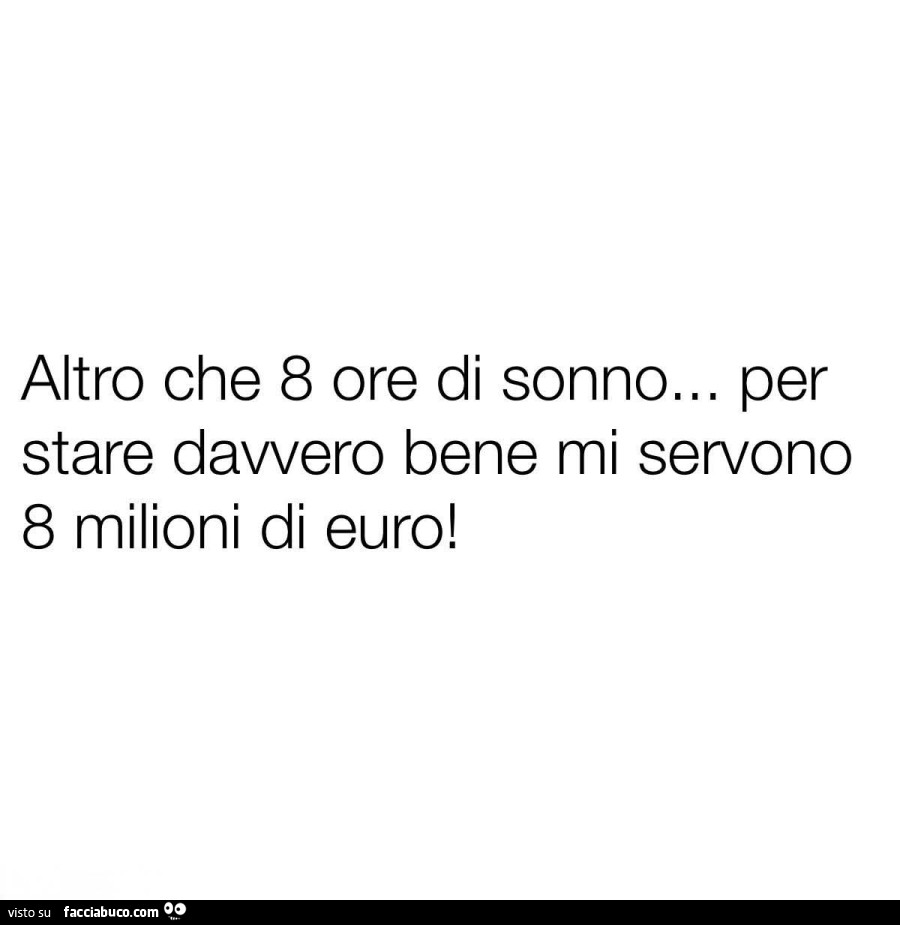 Altro che 8 ore di sonno… per stare davvero bene mi servono 8 milioni di euro
