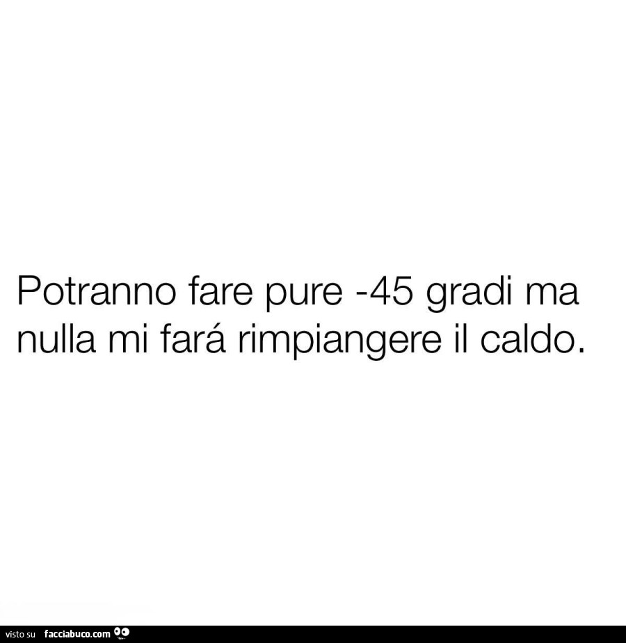 Potranno fare pure 45 gradi ma nulla mi farà rimpiangere il caldo