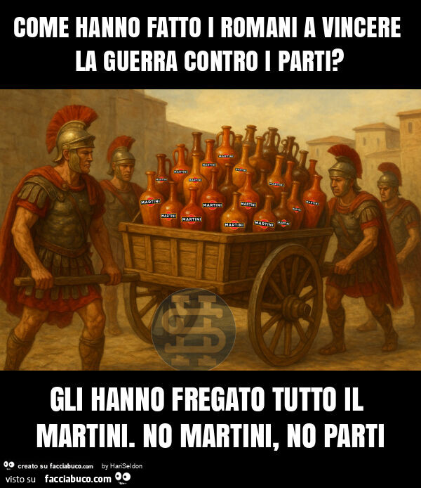 Come hanno fatto i romani a vincere la guerra contro i parti? Gli hanno fregato tutto il martini. No martini, no parti